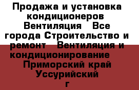 Продажа и установка кондиционеров. Вентиляция - Все города Строительство и ремонт » Вентиляция и кондиционирование   . Приморский край,Уссурийский г. о. 